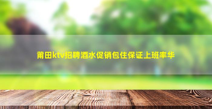 莆田ktv招聘酒水促销包住保证上班率华